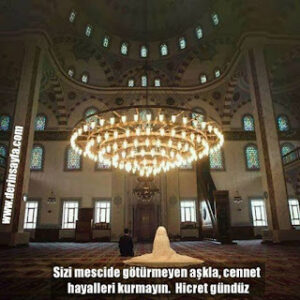 Sizi mescide götürmeyen aşkla, cennet hayalleri kurmayın. Hicret gündüz