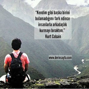 “Kendim gibi başka birini bulamadığımı fark edince insanlarla arkadaşlık kurmayı bıraktım.” Kurt Cobain