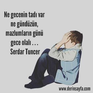 Ne gecenin tadı var ne gündüzün, mazlumların günü gece olalı . . .  Serdar Tuncer