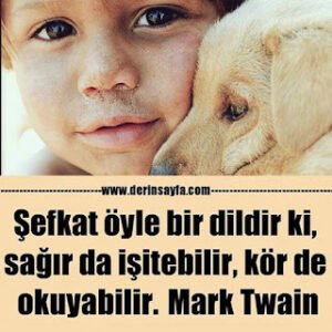 Şefkat öyle bir dildir ki, sağır da işitebilir, kör de okuyabilir. Mark Twain