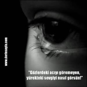 “Gözlerdeki acıyı göremeyen, yürekteki sevgiyi nasıl görsün!”
