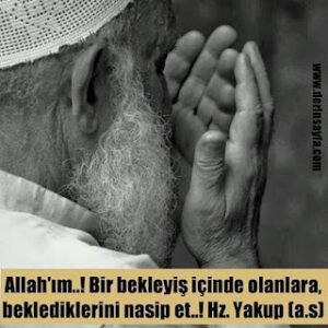 “Allah’ım..! Bir bekleyiş içinde olanlara, beklediklerini nasip et..! Hz. Yakup (a.s) “