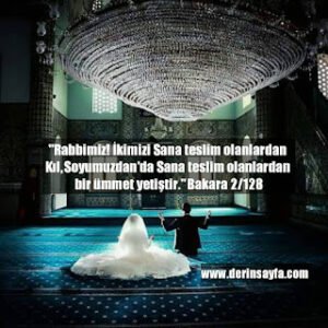 “Rabbimiz! İkimizi Sana teslim olanlardan Kıl, Soyumuzdan’da Sana teslim olanlardan bir ümmet yetiştir.”  Bakara 2/128