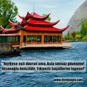 “Herkese eşit davran ama, Asla sonsuz güvenme! İnsanoğlu bencildir, Yıkıverir hayallerini tepene!”