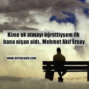 Kime ok atmayı öğrettiysem ilk bana nişan aldı.. Mehmet Akif Ersoy