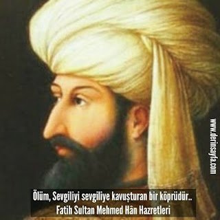 Ölüm, Sevgiliyi sevgiliye kavuşturan bir köprüdür..  Fatih Sultan Mehmed Hân Hazretleri