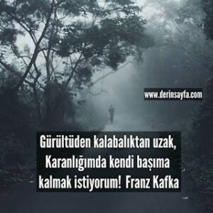 Gürültüden kalabalıktan uzak, Karanlığımda kendi başıma kalmak istiyorum!  Franz Kafka