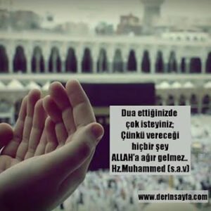 Dua ettiğinizde çok isteyiniz; Çünkü vereceği hiçbir şey ALLAH’a ağır gelmez..  Hz.Muhammed (s.a.v)