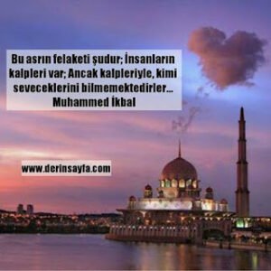 Bu asrın felaketi şudur; İnsanların kalpleri var; Ancak kalpleriyle, kimi seveceklerini bilmemektedirler… Muhammed İkbal