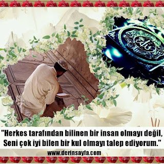 “Herkes tarafından bilinen bir insan olmayı değil, Seni çok iyi bilen bir kul olmayı talep ediyorum.”