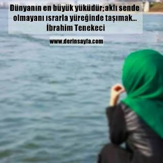 Dünyanın en büyük yüküdür; aklı sende olmayanı ısrarla yüreğinde taşımak…  İbrahim Tenekeci