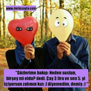 “Gözlerime bakıp: Neden sustun, birşey mi oldu? dedi. Çay 3 lira ve sen 5. yi içiyorsun zalımın kızı :) diyemedim, demiş :) “