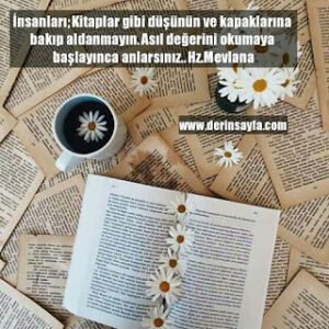 İnsanları; Kitaplar gibi düşünün ve kapaklarına bakıp aldanmayın. Asıl değerini okumaya başlayınca..  Hz.Mevlana