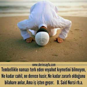 Tembellikle namazı terk eden veyahut kıymetini bilmeyen, Ne kadar cahil, ne derece hasir..  B. Said Nursi rh.a.
