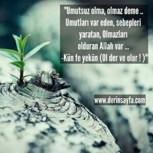 “Umutsuz olma, olmaz deme.. Umutları var eden, sebepleri yaratan, Olmazları olduran Allah var… Kün fe yekûn (Ol der ve olur ! )”