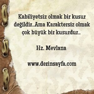 Kabiliyetsiz olmak bir kusur değildir..Ama Karaktersiz olmak çok büyük bir kusurdur. Mevlana