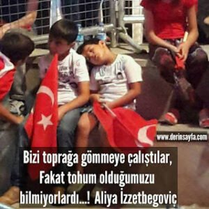 Bizi toprağa gömmeye çalıştılar, Fakat tohum olduğumuzu bilmiyorlardı…! Aliya İzzetbegoviç
