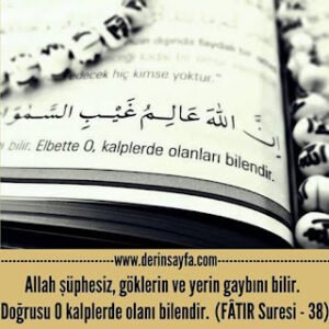 Allah şüphesiz, göklerin ve yerin gaybını bilir.   Doğrusu O kalplerde olanı bilendir.  (FÂTIR Suresi – 38)