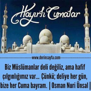 Biz Müslümanlar deli değiliz, ama hafif çılgınlığımız var… Çünkü; deliye her gün, bize her Cuma bayram. Osman Nuri Ünsal |