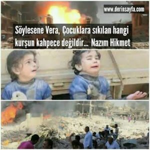 Söylesene Vera,  Çocuklara sıkılan hangi kurşun kahpece değildir… Nazım Hikmet