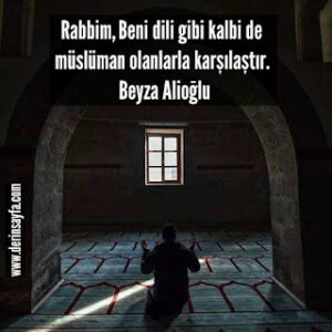 Rabbim, Beni dili gibi kalbi de müslüman olanlarla karşılaştır.