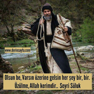 Olsun be, Varsın üzerine gelsin her şey bir, bir. Üzülme, Allah kerimdir..  Seyri Süluk