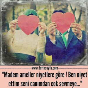 “Madem ameller niyetlere göre ! Ben niyet ettim seni canımdan çok sevmeye…”