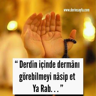 “ Derdin içinde dermânı görebilmeyi nâsip et Ya Rab. . . ”