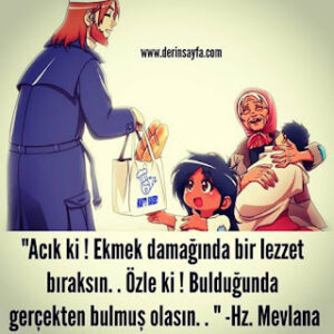 “Acık ki ! Ekmek damağında bir lezzet bıraksın. . Özle ki ! Bulduğunda gerçekten bulmuş olasın. . ” Hz. Mevlana