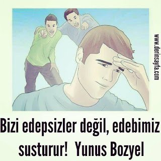 Bizi edepsizler değil, edebimiz susturur!