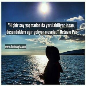 “Hiçbir şey yapmadan da yorulabiliyor insan, düşündükleri ağır geliyor mesela..”  Octavio Paz