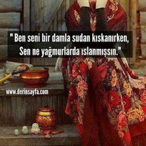 ” Ben seni bir damla sudan kıskanırken, Sen ne yağmurlarda ıslanmışsın.”