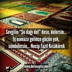 Sevgilin “Şu dağı del” dese, delersin… İş namaza gelince gücün yok, sendelersin… Necip Fazıl Kısakürek