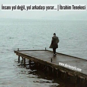 İnsanı yol değil, yol arkadaşı yorar…