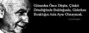 Gitmeden önce düşün; çünkü döndüğünde bulduğunla, giderken bıraktığın asla aynı olmayacak…