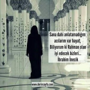 Sana dahi anlatamadığım acılarım var hayat, Biliyorum ki Rahman olan iyi edecek bizleri… İbrahim İnecik