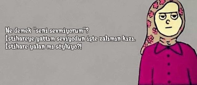 " Ne demek seni sevmiyorum.. İstihareye yattım seviyodun işte,istihare yalanmı söylüyo zalımın kızı" :))