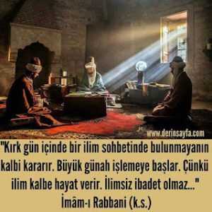 “Kırk gün içinde bir ilim sohbetinde bulunmayanın kalbi kararır.” İmâm