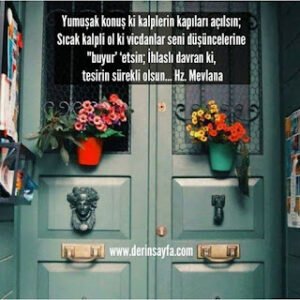 Yumuşak konuş ki kalplerin kapıları açılsın; Sıcak kalpli ol ki vicdanlar seni düşüncelerine ”buyur’ ‘etsin.. Hz. Mevlana