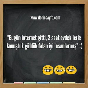 “Bugün internet gitti, 2 saat evdekilerle konuştuk güldük falan iyi insanlarmış”  :)