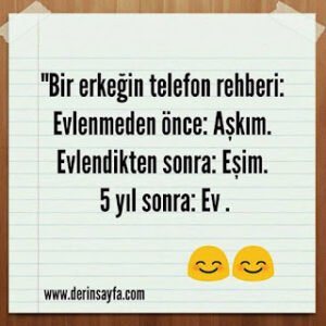 “Bir erkeğin telefon rehberi: Evlenmeden önce: Aşkım. Evlendikten sonra: Eşim. 5 yıl sonra: Ev.”