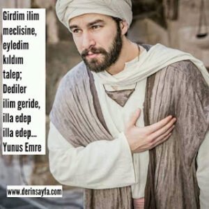 Girdim ilim meclisine, eyledim kıldım talep; Dediler ilim geride, illa edep illa edep… – Yunus Emre