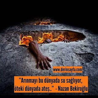 “Arınmayı bu dünyada su sağlıyor, öteki dünyada ateş..”  – Nazan Bekiroğlu