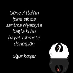 Güne Allah'ın ipine sıkıca sarılmak niyetiyle başla ki bu hayat rahmete dönüşsün. Uğur Koşar