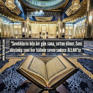 “Sevdiklerin bile bir gün sana, sırtını döner. Seni düşünüp seni her hâlinle seven sadece ALLAH’tır.”