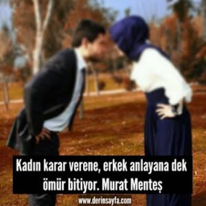 Kadın karar verene, erkek anlayana dek ömür bitiyor. Murat Menteş