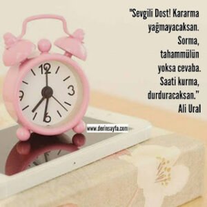 “Sevgili Dost! Kararma yağmayacaksan. Sorma, tahammülün yoksa cevaba. Saati kurma, durduracaksan.” Ali Ural