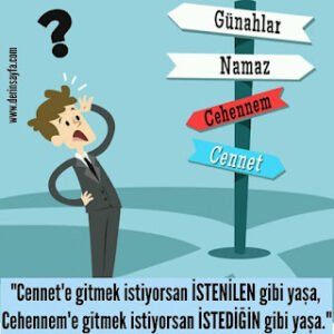 “Cennet’e gitmek istiyorsan İSTENİLEN gibi yaşa, Cehennem’e gitmek istiyorsan İSTEDİĞİN gibi yaşa.”