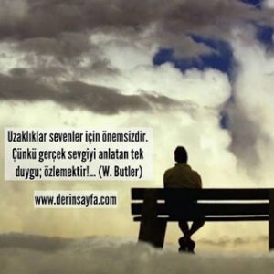 Uzaklıklar sevenler için önemsizdir. Çünkü gerçek sevgiyi anlatan tek duygu; özlemektir!… (W. Butler)