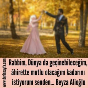 Rabbim, Dünya da geçinebileceğim, âhirette mutlu olacağım kadarını istiyorum senden…  Beyza Alioğlu